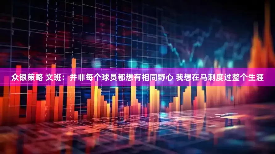 众银策略 文班：并非每个球员都想有相同野心 我想在马刺度过整个生涯
