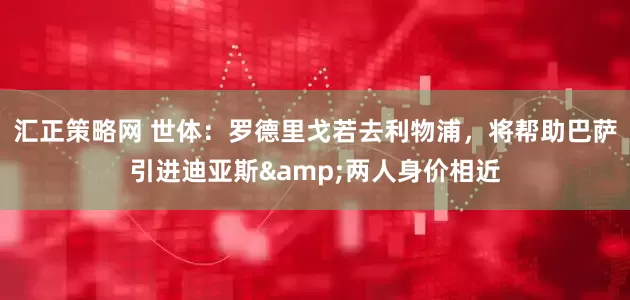 汇正策略网 世体：罗德里戈若去利物浦，将帮助巴萨引进迪亚斯&两人身价相近