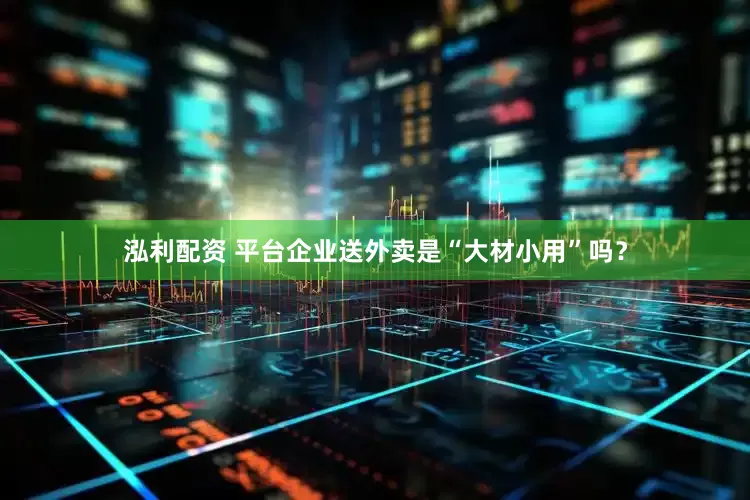 泓利配资 平台企业送外卖是“大材小用”吗？