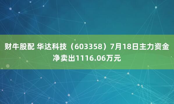 财牛股配 华达科技（603358）7月18日主力资金净卖出1116.06万元