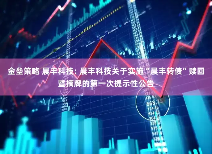 金垒策略 晨丰科技: 晨丰科技关于实施“晨丰转债”赎回暨摘牌的第一次提示性公告