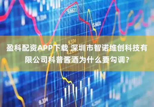 盈科配资APP下载 深圳市智诺维创科技有限公司科普酱酒为什么要勾调？