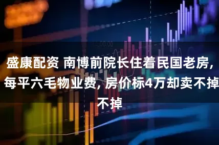 盛康配资 南博前院长住着民国老房, 每平六毛物业费, 房价标4万却卖不掉